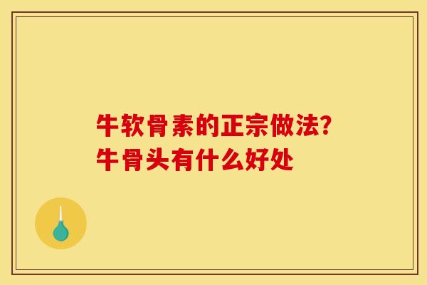 牛软骨素的正宗做法？牛骨头有什么好处