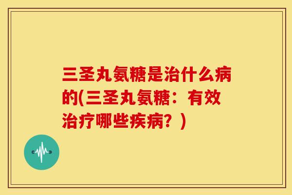 三圣丸氨糖是治什么病的(三圣丸氨糖：有效治疗哪些疾病？)