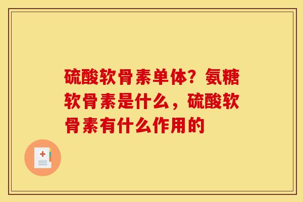 硫酸软骨素单体？氨糖软骨素是什么，硫酸软骨素有什么作用的
