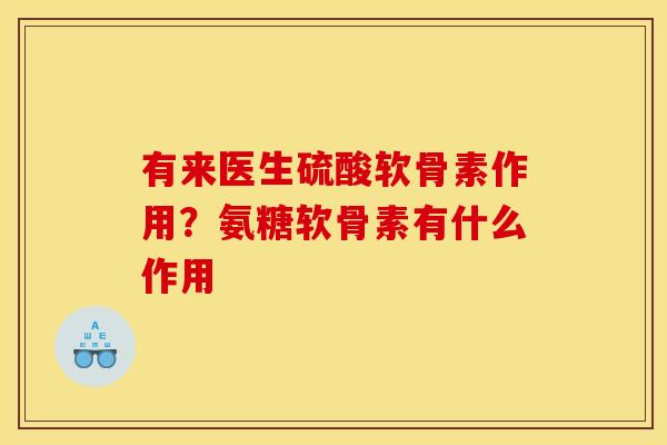 有来医生硫酸软骨素作用？氨糖软骨素有什么作用