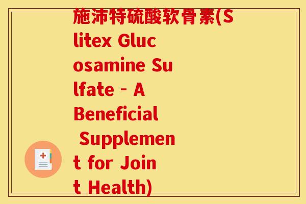 施沛特硫酸软骨素(Slitex Glucosamine Sulfate - A Beneficial Supplement for Joint Health)