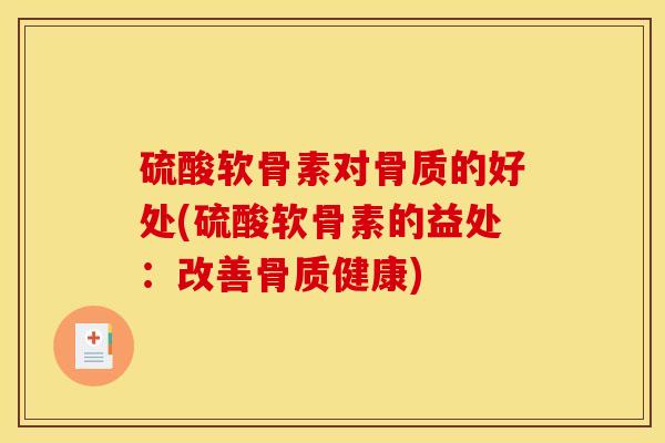 硫酸软骨素对骨质的好处(硫酸软骨素的益处：改善骨质健康)