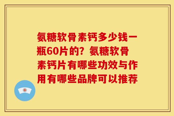 氨糖软骨素钙多少钱一瓶60片的？氨糖软骨素钙片有哪些功效与作用有哪些品牌可以推荐