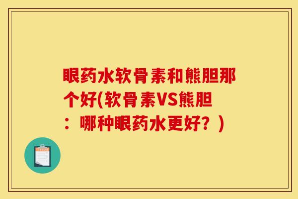 眼药水软骨素和熊胆那个好(软骨素VS熊胆：哪种眼药水更好？)