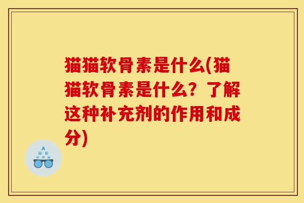 猫猫软骨素是什么(猫猫软骨素是什么？了解这种补充剂的作用和成分)