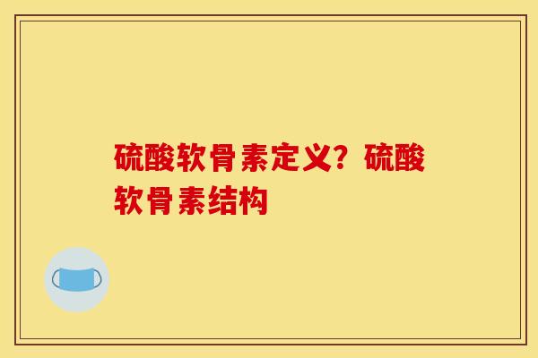 硫酸软骨素定义？硫酸软骨素结构