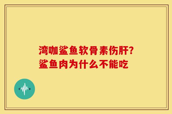 湾咖鲨鱼软骨素伤肝？鲨鱼肉为什么不能吃