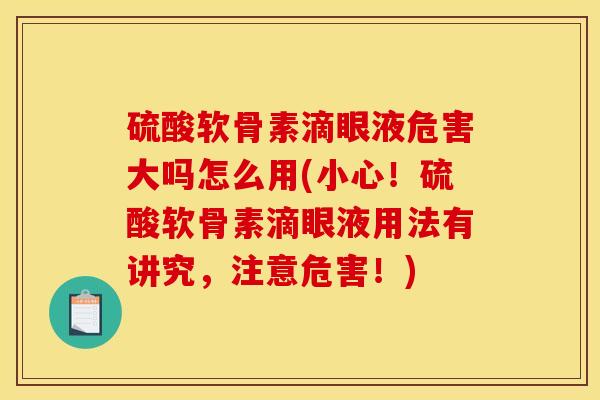 硫酸软骨素滴眼液危害大吗怎么用(小心！硫酸软骨素滴眼液用法有讲究，注意危害！)