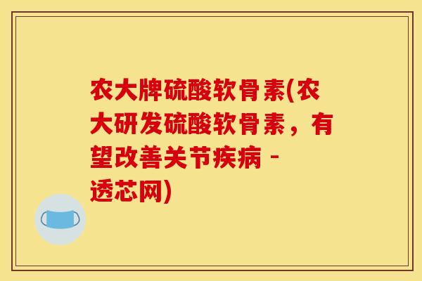 农大牌硫酸软骨素(农大研发硫酸软骨素，有望改善关节疾病 - 透芯网)