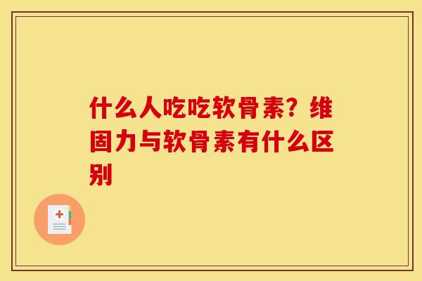 什么人吃吃软骨素？维固力与软骨素有什么区别