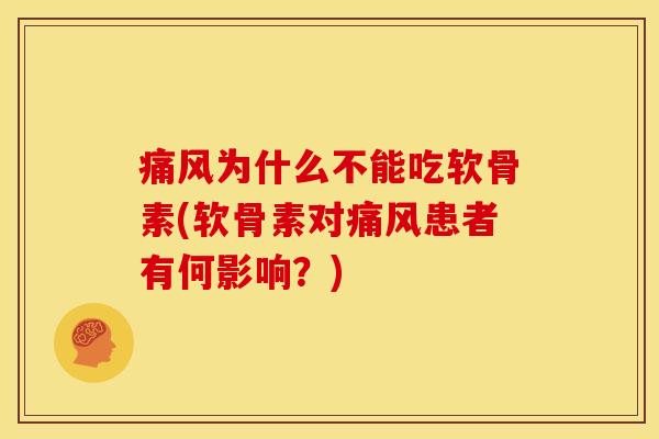 痛风为什么不能吃软骨素(软骨素对痛风患者有何影响？)