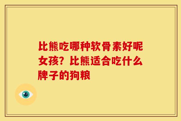 比熊吃哪种软骨素好呢女孩？比熊适合吃什么牌子的狗粮