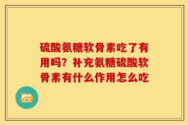 硫酸氨糖软骨素吃了有用吗？补充氨糖硫酸软骨素有什么作用怎么吃