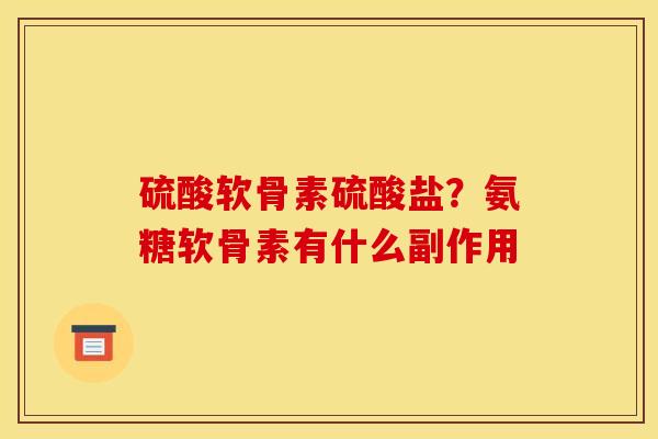 硫酸软骨素硫酸盐？氨糖软骨素有什么副作用