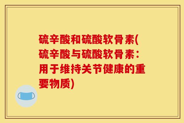 硫辛酸和硫酸软骨素(硫辛酸与硫酸软骨素：用于维持关节健康的重要物质)
