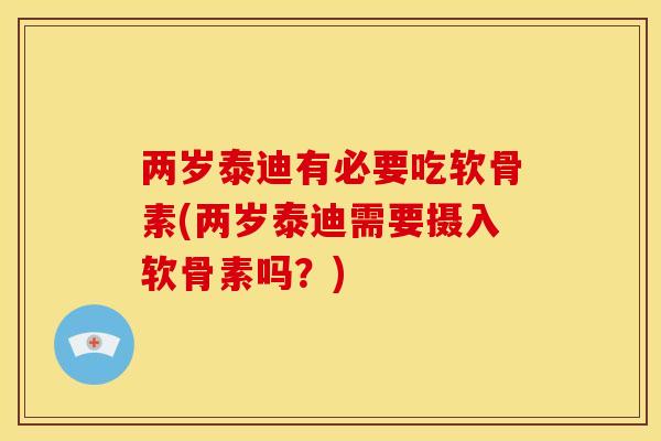 两岁泰迪有必要吃软骨素(两岁泰迪需要摄入软骨素吗？)