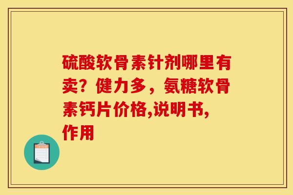 硫酸软骨素针剂哪里有卖？健力多，氨糖软骨素钙片价格,说明书,作用