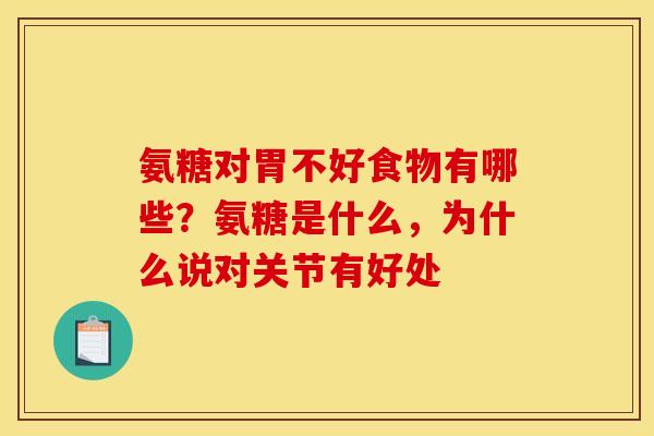 氨糖对胃不好食物有哪些？氨糖是什么，为什么说对关节有好处