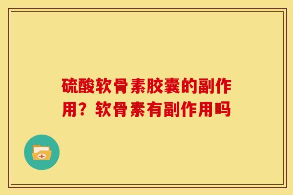 硫酸软骨素胶囊的副作用？软骨素有副作用吗