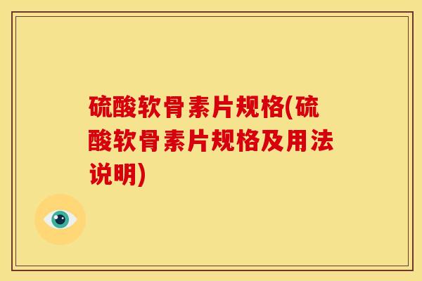 硫酸软骨素片规格(硫酸软骨素片规格及用法说明)