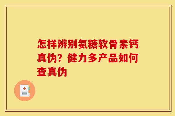怎样辨别氨糖软骨素钙真伪?健力多产品如何查真伪-第1张图片-关节骑士 怎样辨别氨糖软骨素钙真伪?健力多产品如何查真伪-第1张图片-关节骑士