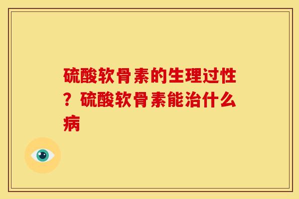 硫酸软骨素的生理过性？硫酸软骨素能治什么病