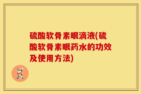 硫酸软骨素眼滴液(硫酸软骨素眼药水的功效及使用方法)