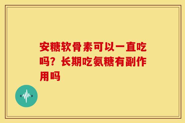 安糖软骨素可以一直吃吗？长期吃氨糖有副作用吗