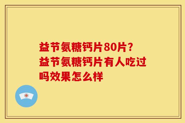 益节氨糖钙片80片？益节氨糖钙片有人吃过吗效果怎么样