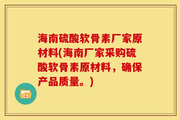 海南硫酸软骨素厂家原材料(海南厂家采购硫酸软骨素原材料，确保产品质量。)