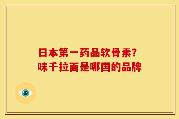 日本第一药品软骨素？味千拉面是哪国的品牌