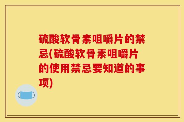 硫酸软骨素咀嚼片的禁忌(硫酸软骨素咀嚼片的使用禁忌要知道的事项)