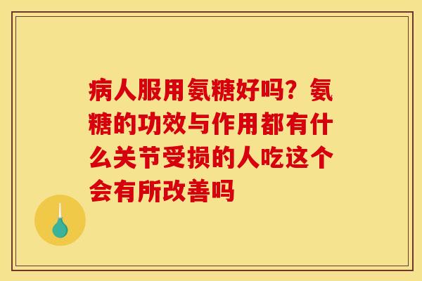 病人服用氨糖好吗？氨糖的功效与作用都有什么关节受损的人吃这个会有所改善吗