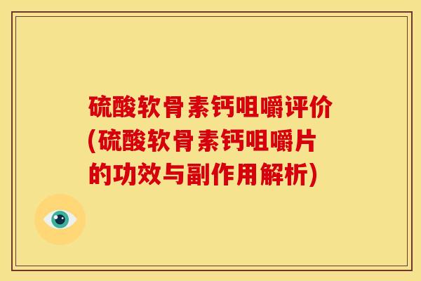 硫酸软骨素钙咀嚼评价(硫酸软骨素钙咀嚼片的功效与副作用解析)