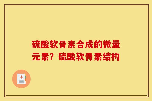 硫酸软骨素合成的微量元素？硫酸软骨素结构