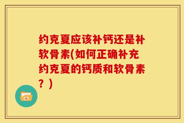 约克夏应该补钙还是补软骨素(如何正确补充约克夏的钙质和软骨素？)