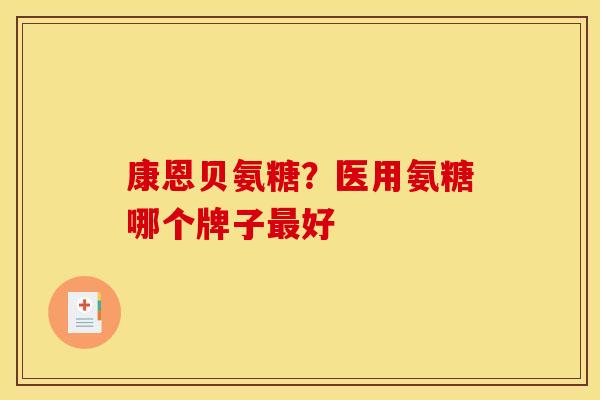 康恩贝氨糖？医用氨糖哪个牌子最好