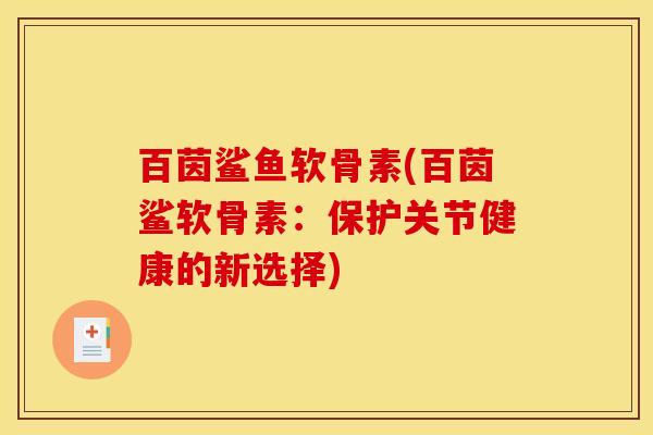 百茵鲨鱼软骨素(百茵鲨软骨素：保护关节健康的新选择)