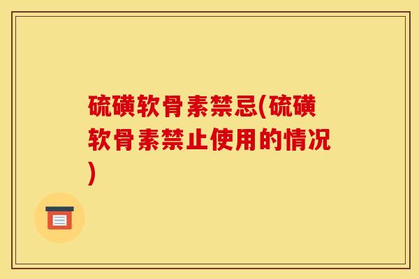 硫磺软骨素禁忌(硫磺软骨素禁止使用的情况)