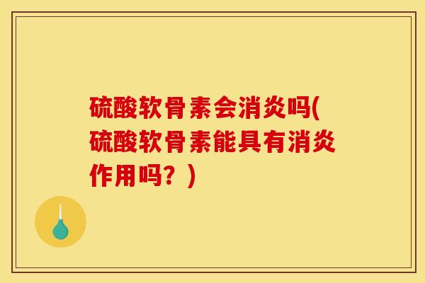 硫酸软骨素会消炎吗(硫酸软骨素能具有消炎作用吗？)