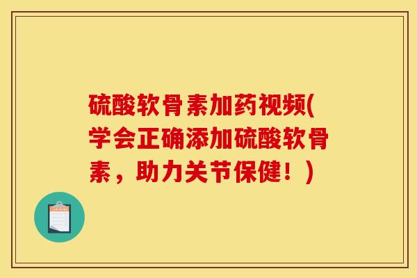 硫酸软骨素加药视频(学会正确添加硫酸软骨素,助力关节保健!)-第1张图片-关节骑士 硫酸软骨素加药视频(学会正确添加硫酸软骨素,助力关节保健!)-第1张图片-关节骑士