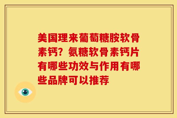 美国理来葡萄糖胺软骨素钙？氨糖软骨素钙片有哪些功效与作用有哪些品牌可以推荐