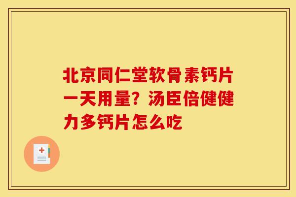 北京同仁堂软骨素钙片一天用量？汤臣倍健健力多钙片怎么吃
