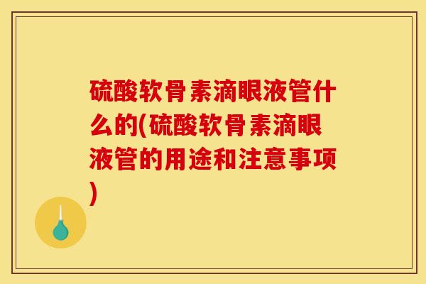 硫酸软骨素滴眼液管什么的(硫酸软骨素滴眼液管的用途和注意事项)