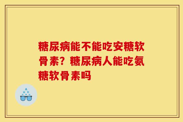 糖尿病能不能吃安糖软骨素？糖尿病人能吃氨糖软骨素吗