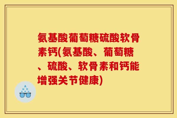 氨基酸葡萄糖硫酸软骨素钙(氨基酸、葡萄糖、硫酸、软骨素和钙能增强关节健康)