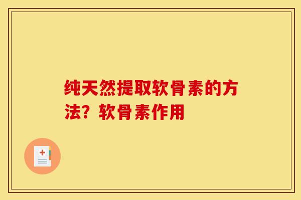 纯天然提取软骨素的方法？软骨素作用