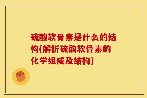 硫酸软骨素是什么的结构(解析硫酸软骨素的化学组成及结构)