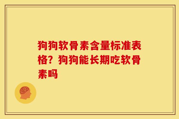 狗狗软骨素含量标准表格？狗狗能长期吃软骨素吗