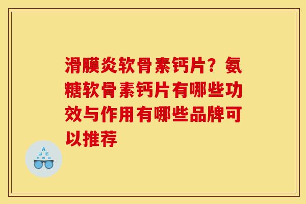 滑膜炎软骨素钙片？氨糖软骨素钙片有哪些功效与作用有哪些品牌可以推荐